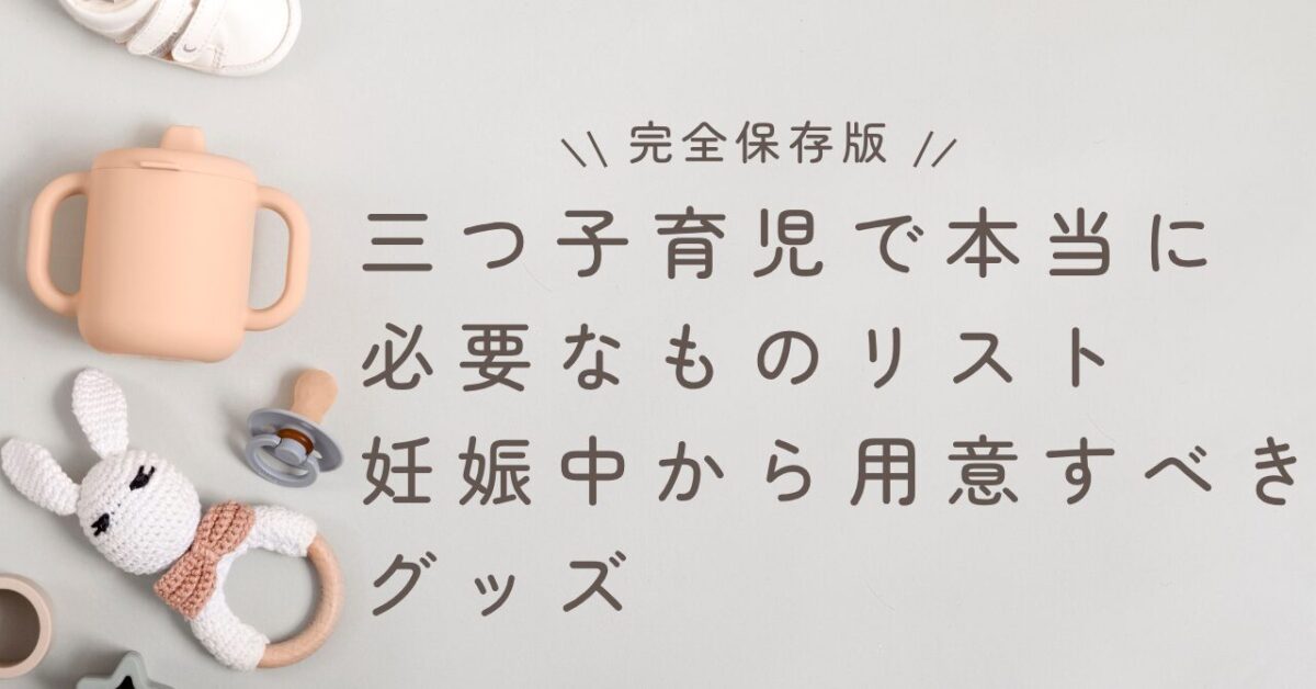 【完全保存版】三つ子育児で本当に必要なものリスト｜妊娠中から用意すべきグッズ